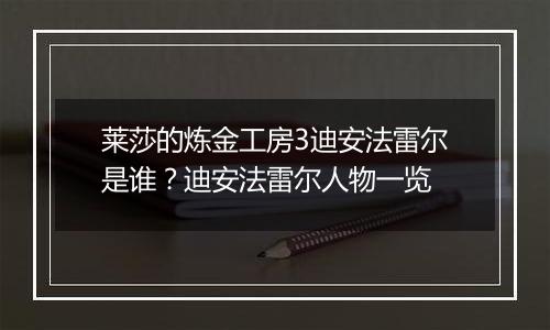 莱莎的炼金工房3迪安法雷尔是谁？迪安法雷尔人物一览