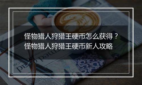 怪物猎人狩猎王硬币怎么获得？怪物猎人狩猎王硬币新人攻略