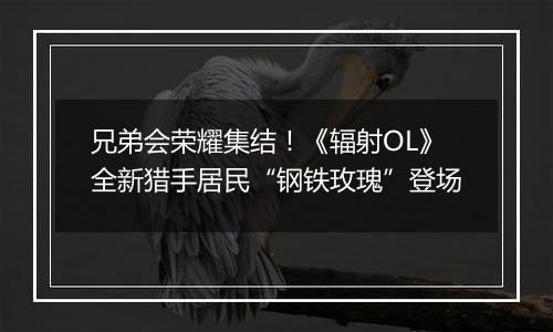 兄弟会荣耀集结！《辐射OL》全新猎手居民“钢铁玫瑰”登场