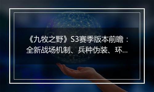 《九牧之野》S3赛季版本前瞻：全新战场机制、兵种伪装、环境变化与武将搭配自由度调整一览