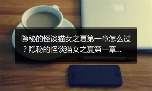 隐秘的怪谈猫女之夏第一章怎么过？隐秘的怪谈猫女之夏第一章游戏图文通关攻略