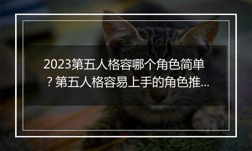 2023第五人格容哪个角色简单？第五人格容易上手的角色推荐