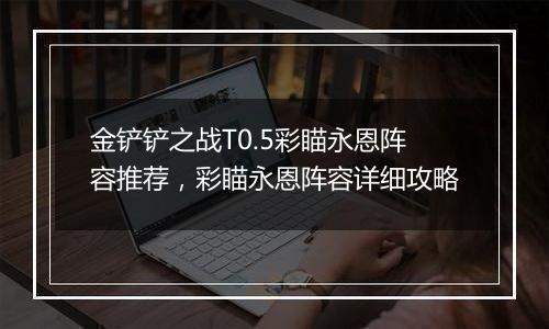 金铲铲之战T0.5彩瞄永恩阵容推荐，彩瞄永恩阵容详细攻略