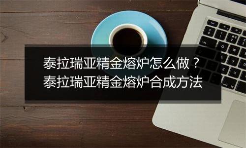 泰拉瑞亚精金熔炉怎么做？泰拉瑞亚精金熔炉合成方法
