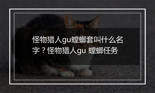怪物猎人gu螳螂套叫什么名字？怪物猎人gu 螳螂任务