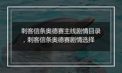 刺客信条奥德赛主线剧情目录，刺客信条奥德赛剧情选择
