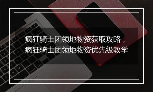 疯狂骑士团领地物资获取攻略，疯狂骑士团领地物资优先级教学