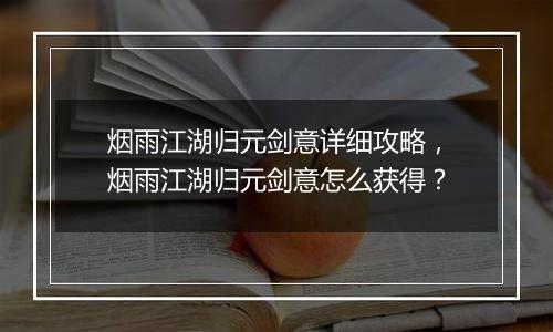 烟雨江湖归元剑意详细攻略，烟雨江湖归元剑意怎么获得？