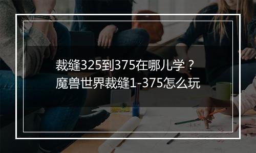 裁缝325到375在哪儿学？魔兽世界裁缝1-375怎么玩