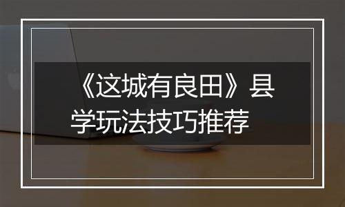 《这城有良田》县学玩法技巧推荐