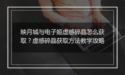 映月城与电子姬虚感碎晶怎么获取？虚感碎晶获取方法教学攻略