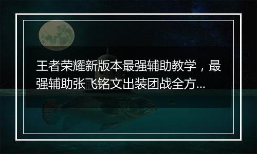王者荣耀新版本最强辅助教学，最强辅助张飞铭文出装团战全方位教学攻略
