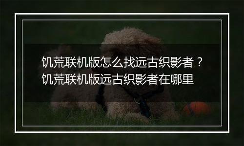 饥荒联机版怎么找远古织影者？饥荒联机版远古织影者在哪里