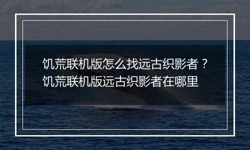 饥荒联机版怎么找远古织影者？饥荒联机版远古织影者在哪里