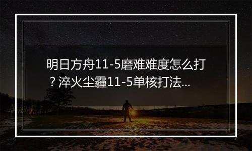 明日方舟11-5磨难难度怎么打？淬火尘霾11-5单核打法攻略
