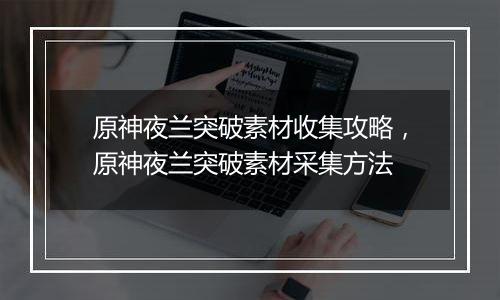 原神夜兰突破素材收集攻略，原神夜兰突破素材采集方法