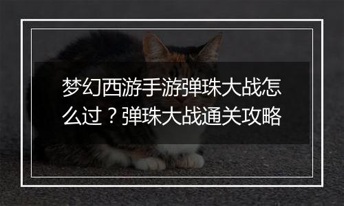 梦幻西游手游弹珠大战怎么过？弹珠大战通关攻略