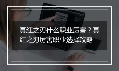 真红之刃什么职业厉害？真红之刃厉害职业选择攻略
