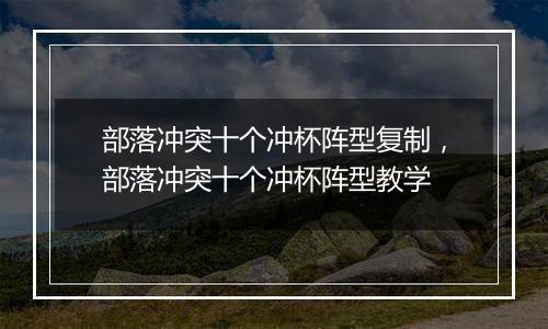 部落冲突十个冲杯阵型复制，部落冲突十个冲杯阵型教学