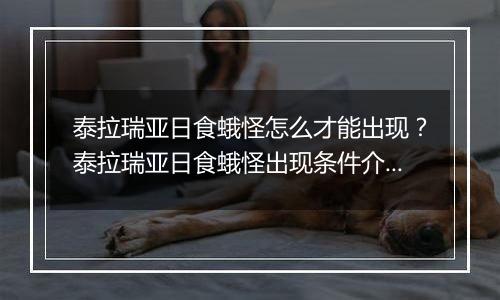 泰拉瑞亚日食蛾怪怎么才能出现？泰拉瑞亚日食蛾怪出现条件介绍