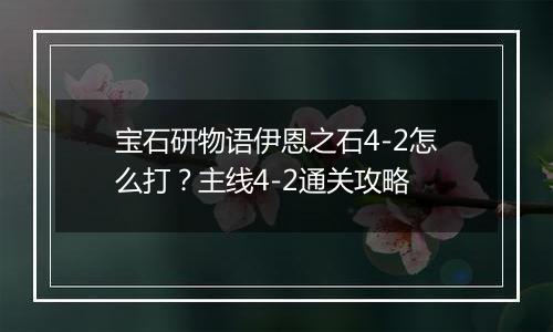 宝石研物语伊恩之石4-2怎么打？主线4-2通关攻略