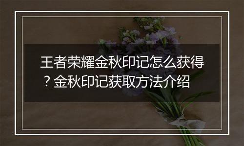 王者荣耀金秋印记怎么获得？金秋印记获取方法介绍
