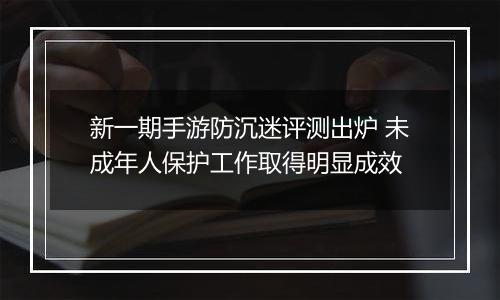 新一期手游防沉迷评测出炉 未成年人保护工作取得明显成效