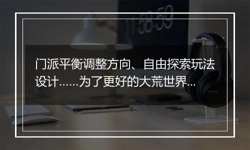 门派平衡调整方向、自由探索玩法设计……为了更好的大荒世界，《天下》手游邀你发声！