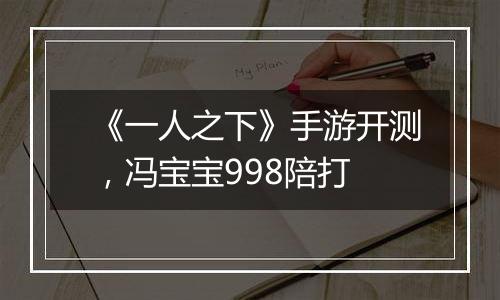 《一人之下》手游开测，冯宝宝998陪打
