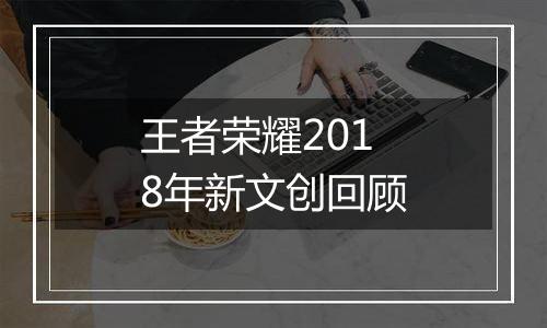 王者荣耀2018年新文创回顾