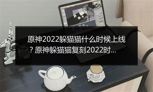 原神2022躲猫猫什么时候上线？原神躲猫猫复刻2022时间介绍