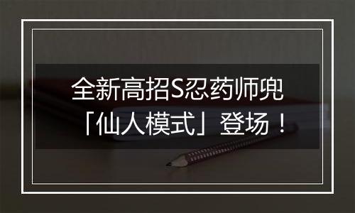 全新高招S忍药师兜「仙人模式」登场！