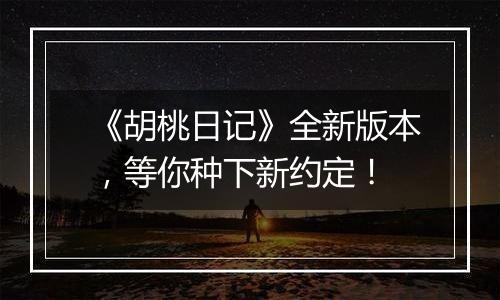 《胡桃日记》全新版本，等你种下新约定！