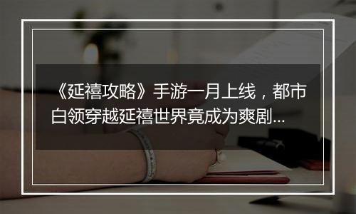 《延禧攻略》手游一月上线，都市白领穿越延禧世界竟成为爽剧女主？