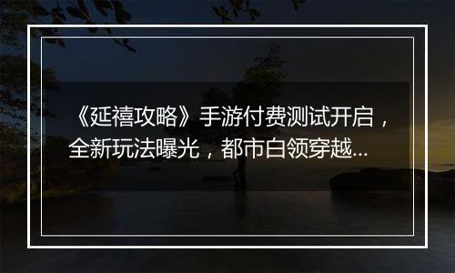 《延禧攻略》手游付费测试开启，全新玩法曝光，都市白领穿越延禧世界竟成为爽剧女主？