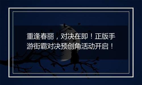 重逢春丽，对决在即！正版手游街霸对决预创角活动开启！