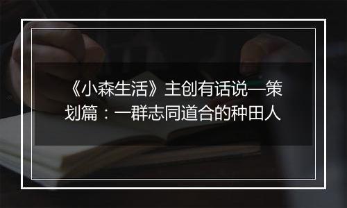 《小森生活》主创有话说—策划篇：一群志同道合的种田人