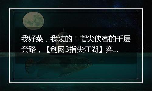 我好菜，我装的！指尖侠客的千层套路，【剑网3指尖江湖】弈星迷阵剧情大片