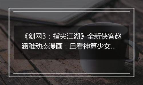 《剑网3：指尖江湖》全新侠客赵涵雅动态漫画：且看神算少女逆天改命！
