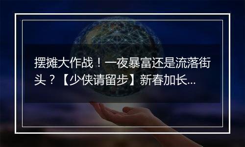 摆摊大作战！一夜暴富还是流落街头？【少侠请留步】新春加长篇