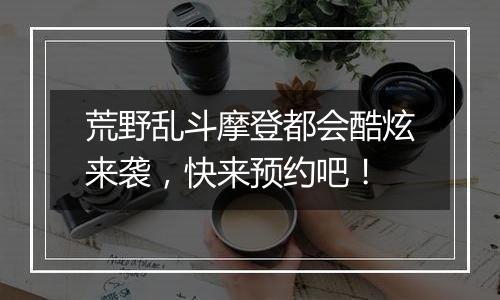 荒野乱斗摩登都会酷炫来袭，快来预约吧！