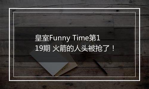 皇室Funny Time第119期 火箭的人头被抢了！
