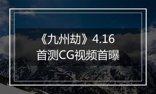《九州劫》4.16首测CG视频首曝