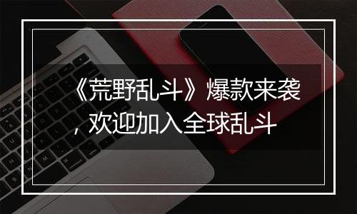 《荒野乱斗》爆款来袭，欢迎加入全球乱斗