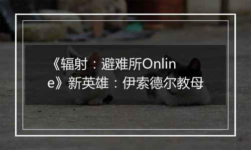 《辐射：避难所Online》新英雄：伊索德尔教母