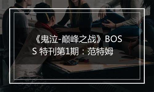 《鬼泣-巅峰之战》BOSS 特刊第1期：范特姆