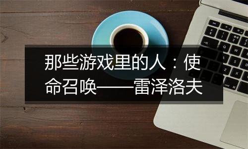 那些游戏里的人：使命召唤——雷泽洛夫