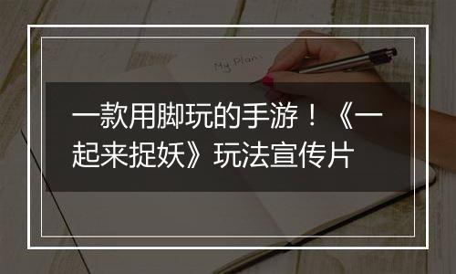 一款用脚玩的手游！《一起来捉妖》玩法宣传片