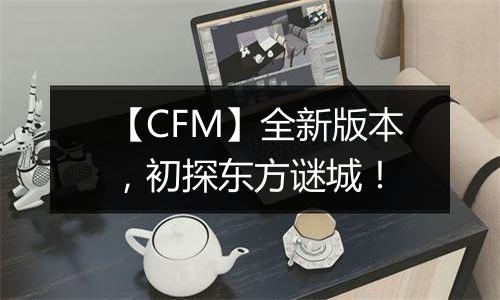 【CFM】全新版本，初探东方谜城！