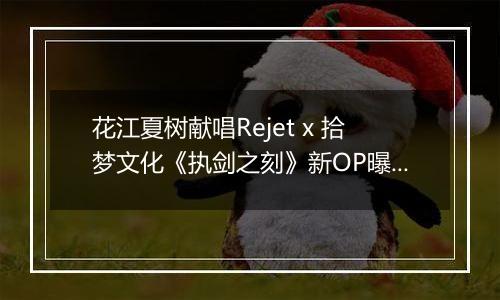 花江夏树献唱Rejet x 拾梦文化《执剑之刻》新OP曝光！
